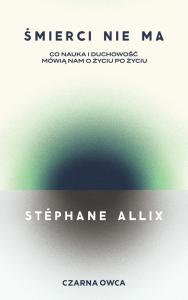 Śmierci nie ma. Co nauka i duchowość mówią nam o życiu po życiu