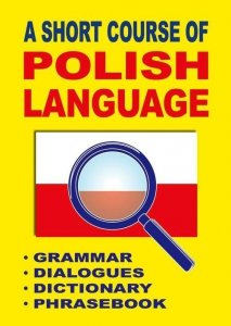 A Short Course of Polish Language. Grammar. Dialogues. Dictionary. Phrasebook