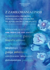 Z zamiłowania i pasji: Monografia zbiorowa poświęcona Profesorowi Władysławowi T. Miodunce