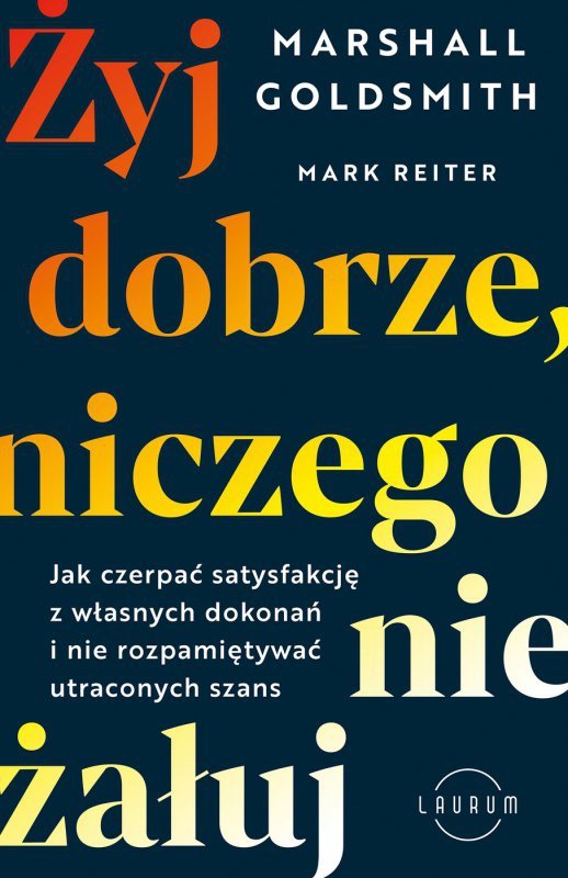Żyj dobrze, niczego nie żałuj. Jak radzić sobie z poczuciem żalu, nie rozpamiętywać i czerpać satysfakcję z własnych dokonań (EBOOK)