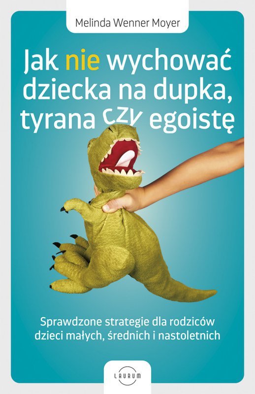 Jak nie wychować dziecka na dupka, tyrana czy egoistę. Sprawdzone strategie dla rodziców (EBOOK)