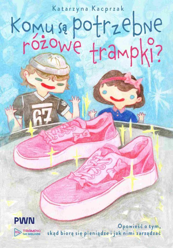 Komu są potrzebne różowe trampki? Opowieść o tym, skąd się biorą pieniądze i jak nimi zarządzać