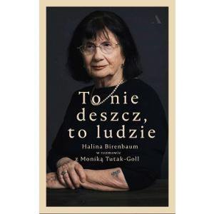 To nie deszcz, to ludzie. Halina Birenbaum w rozmowie z Moniką Tutak-Goll