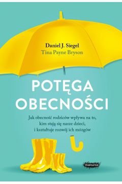 Potęga obecności. Jak obecność rodziców wpływa na to, kim stają się nasze dzieci, i kształtuje rozwó