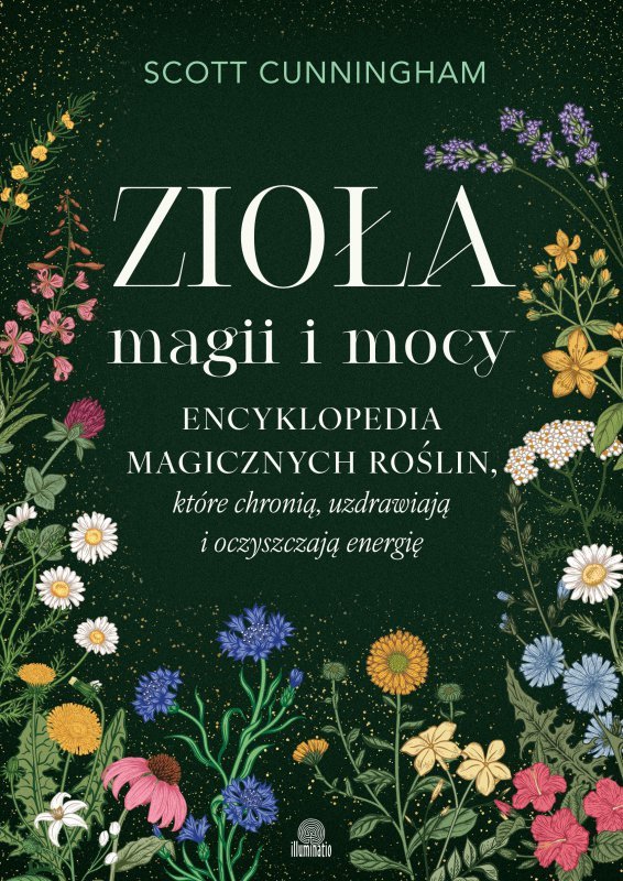 Zioła magii i mocy. Encyklopedia magicznych roślin, które chronią, uzdrawiają i oczyszczają energię