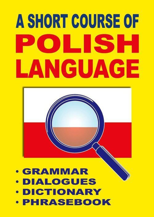 A Short Course of Polish Language. Grammar. Dialogues. Dictionary. Phrasebook