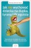Jak nie wychować dziecka na dupka, tyrana czy egoistę. Sprawdzone strategie dla rodziców (EBOOK) 
