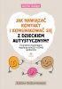 Jak nawiązać kontakt i komunikować się z dzieckiem autystycznym?Ćwicze<br />nia wspierające regulację emocji i rozwój społeczny 