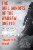 The Girl Bandits of the Warsaw Ghetto. The True Story of Five Courageous Young Women Who Sparked an Uprising 