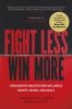 Fight Less, Win More. How Master Negotiators Influence Hearts, Minds, And Deals 