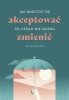 Jak nauczyć się akceptować to, czego nie można zmienić 