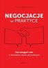 Negocjacje w praktyce. Jak osiągać cele w biznesie i życiu prywatnym 