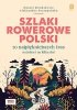 Szlaki rowerowe Polski. 70 najpiękniejszych tras na jeden i na kilka dni 
