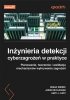 Inżynieria detekcji cyberzagrożeń w praktyce. Planowanie, tworzenie i walidacja mechanizmów wykrywan 