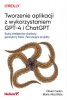 Tworzenie aplikacji z wykorzystaniem GPT-4 i ChatGPT. Buduj inteligentne chatboty, generatory treści 