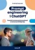 Prompt engineering i ChatGPT. Poradnik skutecznej komunikacji ze sztuczną inteligencją 