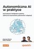 Autonomiczna AI w praktyce. Jak budować inteligentne systemy zdolne do rozumowania, planowania i ada 
