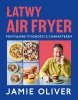 Łatwy air fryer. Pomysłowe pyszności z charakterem 