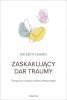 Zaskakujący dar traumy. Droga do rozwoju potraumatycznego 
