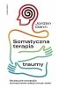 Somatyczna terapia traumy. Skuteczne narzędzia wzmacniania relacji umysł-ciało 