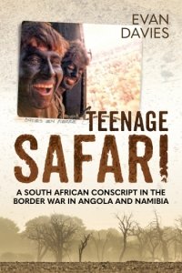 Teenage Safari: A South African Conscript in the Border War in Angola and Namibia 