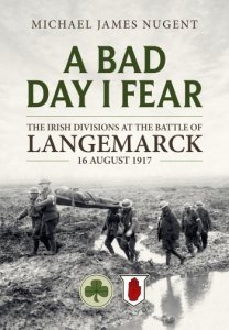 A Bad Day, I Fear: The Irish Divisions at the Battle of Langemarck, 16 August 1917