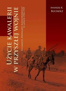 UŻYCIE KAWALERII W PRZYSZŁEJ WOJNIE na łamach „Przeglądu Kawaleryjskiego” w latach 1924-1939