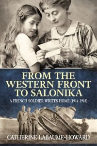 From the Western Front to Salonika: A French Soldier Writes Home (1914-1918)