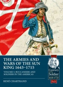 THE ARMIES AND WARS OF THE SUN KING 1643-1715 VOLUME 5. Buccaneers and  Soldiers in the Americas