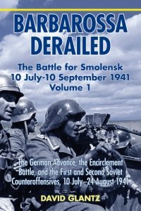 BARBAROSSA DERAILED THE BATTLE FOR SMOLENSK 10 JULY-10 SEPTEMBER 1941 VOLUME 1