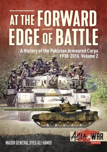 AT THE FORWARD EDGE OF BATTLE A HISTORY OF THE PAKISTAN ARMOURED CORPS 1938-2016 VOLUME 2