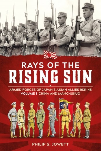 Rays of the Rising Sun Vol. 1: Armed Forces of Japan’s Asian Allies 1931-45 Volume 1: China and Manchukuo