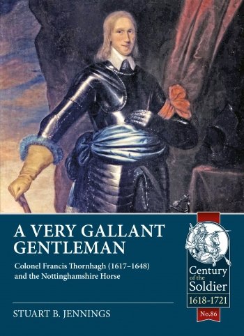A VERY GALLANT GENTLEMAN - Colonel Francis Thornhagh (1617-1648) and the Nottinghamshire Horse