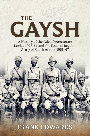 THE GAYSH. A History of the Aden Protectorate Levies 1927-61 and the Federal Regular Army of South Arabia 1961-67