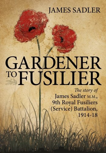 Gardener to Fusilier: The Story of James Sadler M.M., 9th Royal Fusiliers (Service) Battalion 1914-18