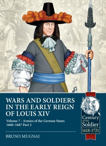 WARS AND SOLDIERS IN THE EARLY REIGN OF LOUIS XIV ARMIES OF THE GERMAN STATES 1660-1687 VOLUME 7 PART 2