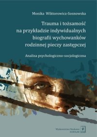 Trauma i tożsamość na przykładzie indywidualnych biografii wychowanków rodzinnej pieczy zastępczej 