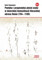 Poetyka i pragmatyka pieśni waka w dworskiej komunikacji literackiej okresu Heian (794-1185)