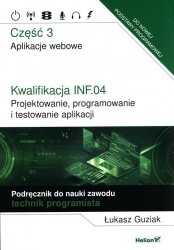 Kwalifikacja INF.04. Projektowanie, programowanie i testowanie aplikacji. Część 3. Aplikacje webowe. Podręcznik do nauki zawodu 