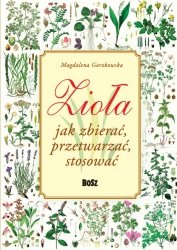 Zioła Jak zbierać, przetwarzać, stosować