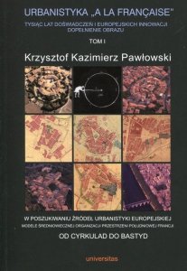 Urbanistyka A La Francaise Tysiąc lat doświadczeń i europejskich innowacji dopełnienie obrazu Tom 1