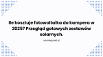 Ile kosztuje fotowoltaika do kampera w 2025? Przegląd gotowych zestawów solarnych.