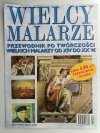 WIELCY MALARZE. PRZEWODNIK PO TWÓRCZOŚCI WIELKICH MALARZY OD XIV DO XX W.