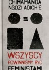WSZYSCY POWINNIŚMY BYĆ FEMINISTAMI - Chimamanda Ngozi Adichie
