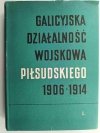 GALICYJSKA DZIAŁALNOŚĆ WOJSKOWA PIŁSUDSKIEGO 1906-1914 - Stefan Arski
