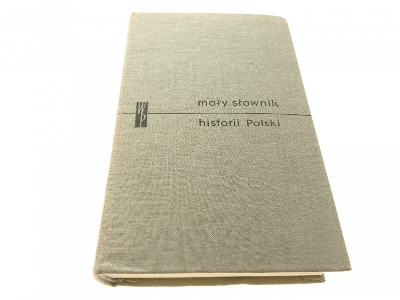 MAŁY SŁOWNIK HISTORII POLSKI