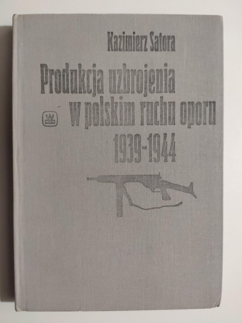 PRODUKCJA UZBROJENIA W POLSKIM RUCHU OPORU 1939-1944 - Kazimierz Satora
