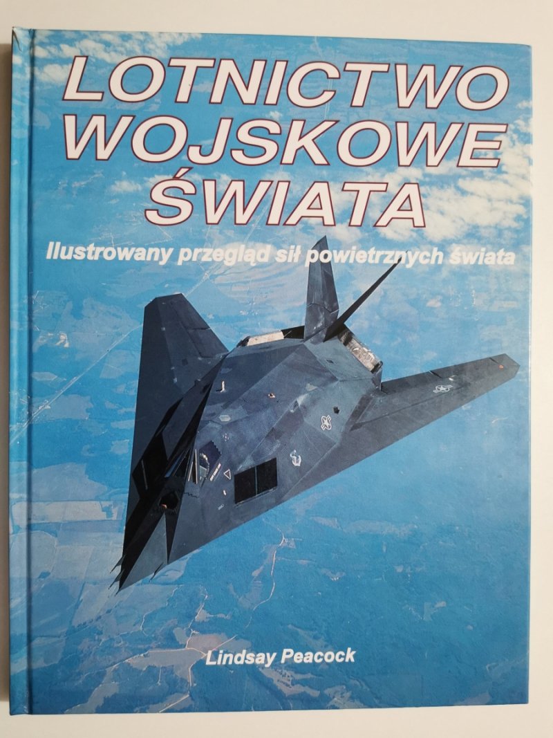 LOTNICTWO WOJSKOWE ŚWIATA. ILUSTROWANY PRZEGLĄD SIŁ POWIETRZNYCH ŚWIATA - Lindsay Peacock