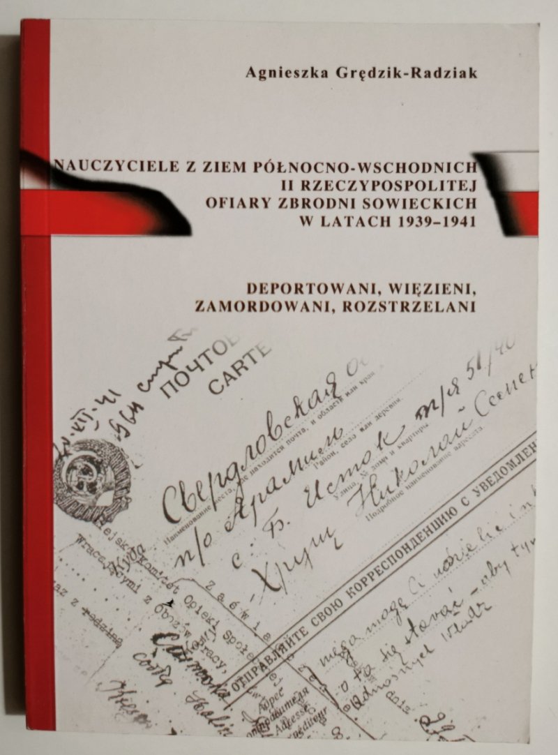 NAUCZYCIELE Z ZIEM PÓŁNOCNO-WSCHODNICH II RZECZYPOSPOLITEJ OFIARY ZBRODNI SOWIECKICH W LATACH 1939-1941 - Agnieszka Grędzik-Radziak