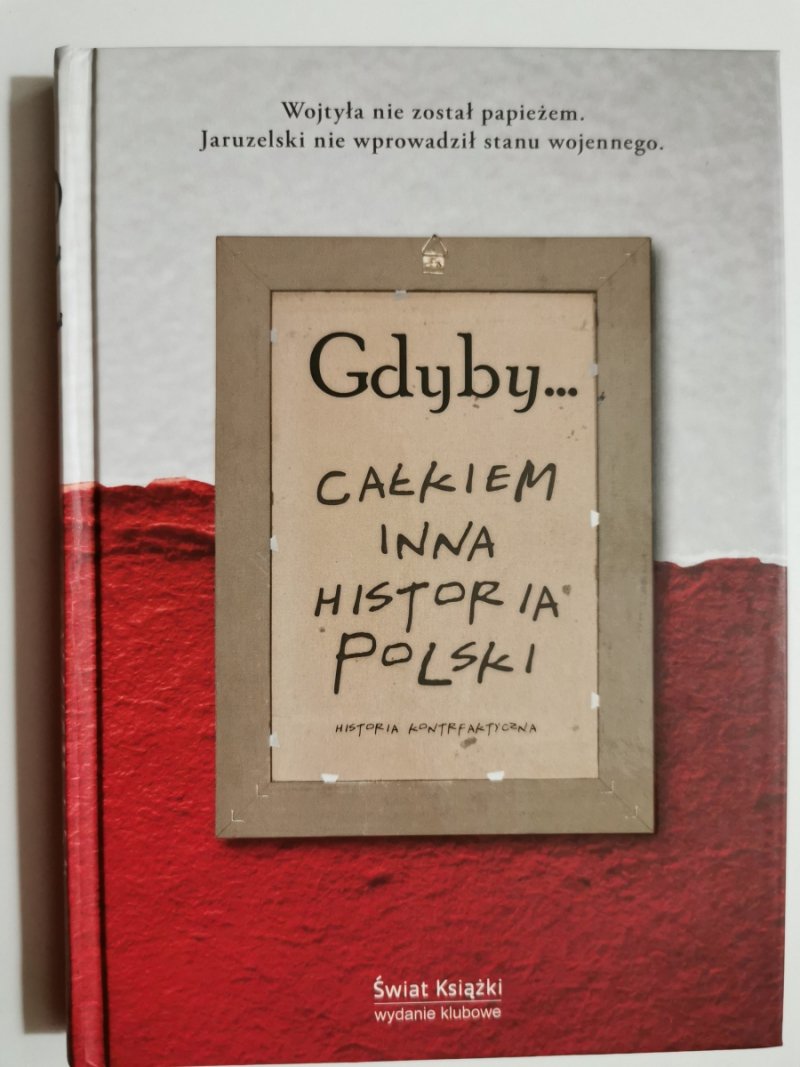 GDYBY… CAŁKIEM INNA HISTORIA POLSKI. HISTORIA KONTRFAKTYCZNA